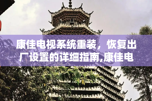 康佳电视系统重装，恢复出厂设置的详细指南,康佳电视系统重装系统