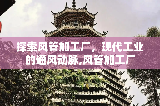 探索风管加工厂，现代工业的通风动脉,风管加工厂