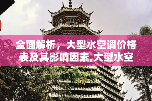 全面解析，大型水空调价格表及其影响因素,大型水空调价格表