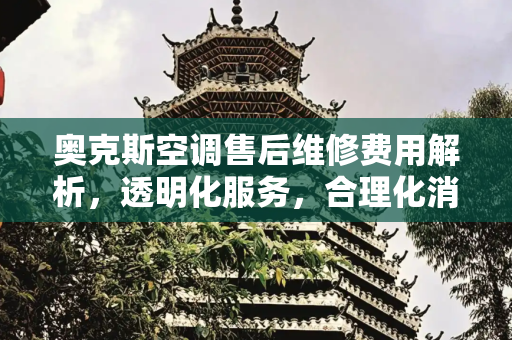 奥克斯空调售后维修费用解析，透明化服务，合理化消费,奥克斯售后维修费用
