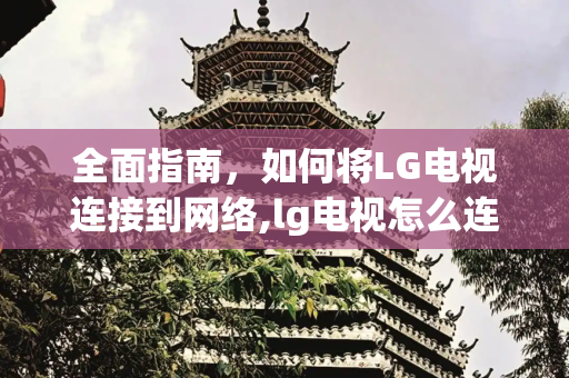 全面指南，如何将LG电视连接到网络,lg电视怎么连接网络