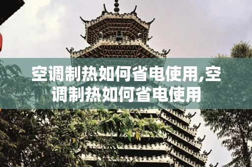 空调制热如何省电使用,空调制热如何省电使用