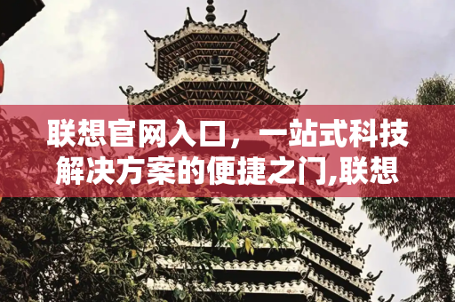 联想官网入口，一站式科技解决方案的便捷之门,联想官网入口