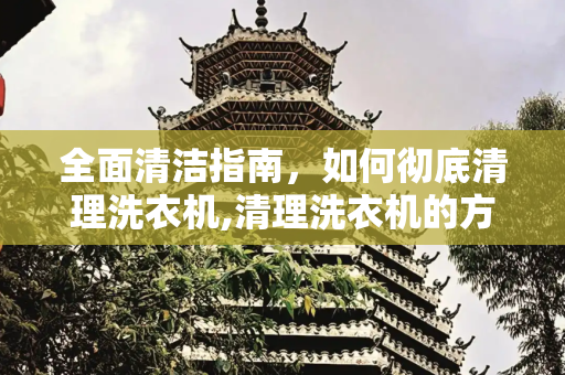 全面清洁指南，如何彻底清理洗衣机,清理洗衣机的方法