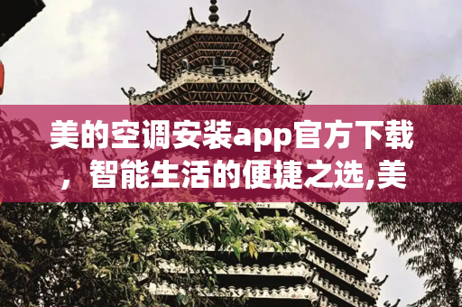 美的空调安装app官方下载，智能生活的便捷之选,美的空调安装app官方下载
