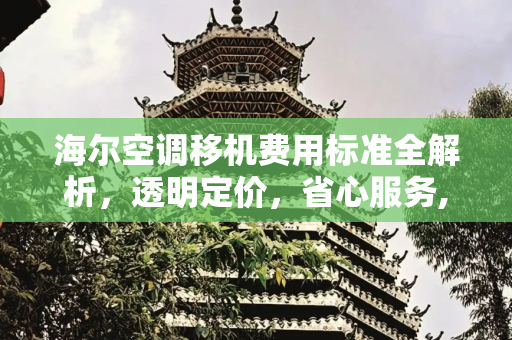 海尔空调移机费用标准全解析，透明定价，省心服务,海尔空调移机费用标准