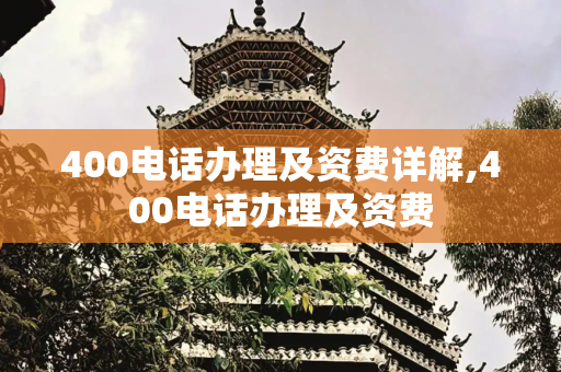 400电话办理及资费详解,400电话办理及资费