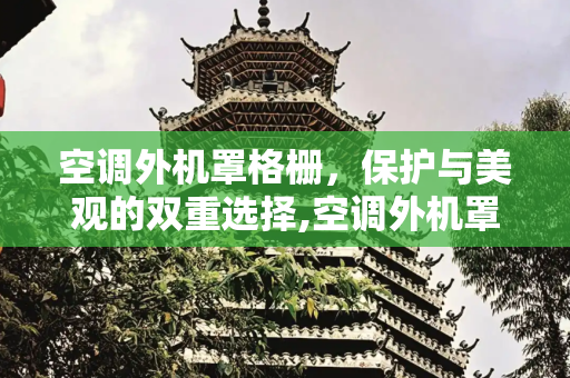 空调外机罩格栅，保护与美观的双重选择,空调外机罩格栅