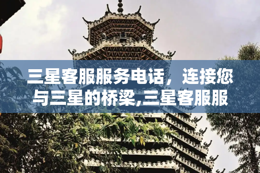 三星客服服务电话，连接您与三星的桥梁,三星客服服务电话