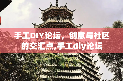 手工DIY论坛，创意与社区的交汇点,手工diy论坛