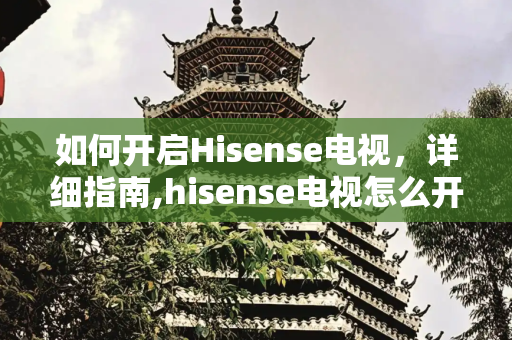 如何开启Hisense电视，详细指南,hisense电视怎么开