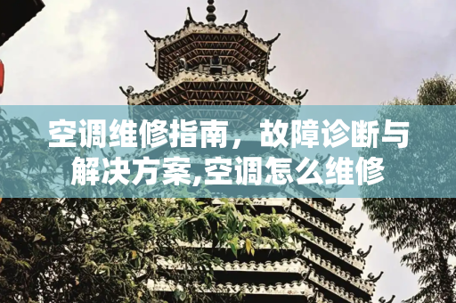 空调维修指南，故障诊断与解决方案,空调怎么维修