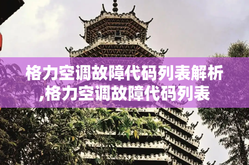 格力空调故障代码列表解析,格力空调故障代码列表