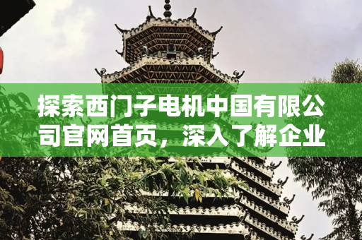 探索西门子电机中国有限公司官网首页，深入了解企业实力与产品优势,西门子电机中国有限公司官网首页
