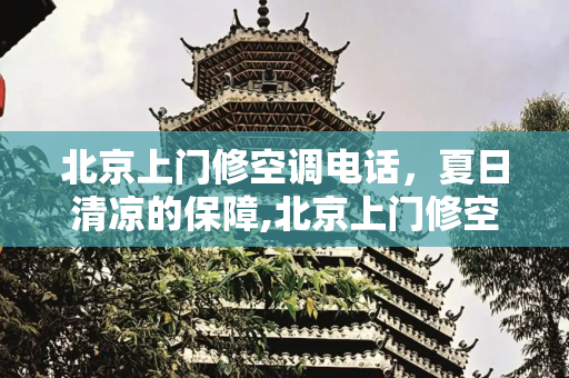 北京上门修空调电话，夏日清凉的保障,北京上门修空调的电话