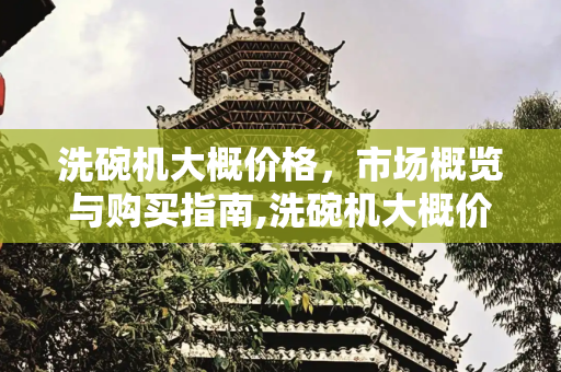 洗碗机大概价格，市场概览与购买指南,洗碗机大概价格