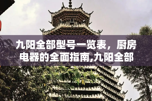 九阳全部型号一览表，厨房电器的全面指南,九阳全部型号一览表