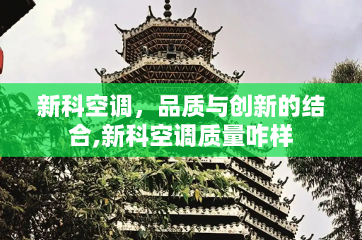 新科空调，品质与创新的结合,新科空调质量咋样