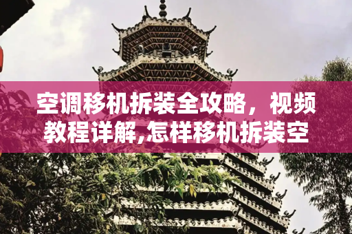 空调移机拆装全攻略，视频教程详解,怎样移机拆装空调视频