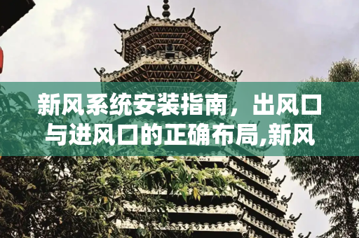 新风系统安装指南，出风口与进风口的正确布局,新风出风口和进风口安装要求