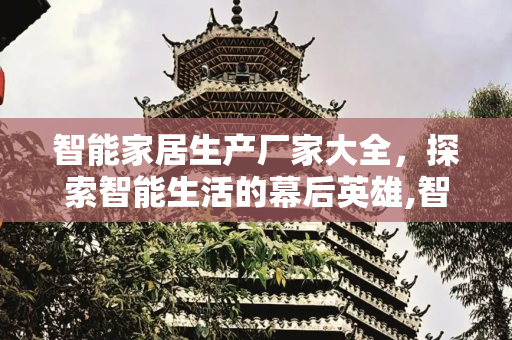 智能家居生产厂家大全，探索智能生活的幕后英雄,智能家居生产厂家大全