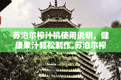 苏泊尔榨汁机使用说明，健康果汁轻松制作,苏泊尔榨汁机使用说明