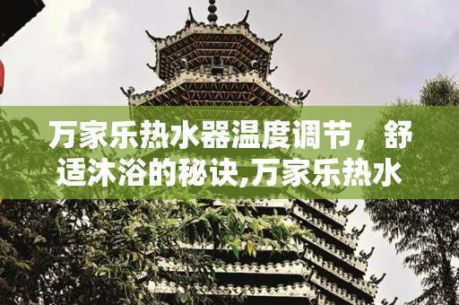 万家乐热水器温度调节，舒适沐浴的秘诀,万家乐热水器温度调节