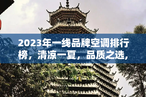 2023年一线品牌空调排行榜，清凉一夏，品质之选,一线品牌空调排行榜