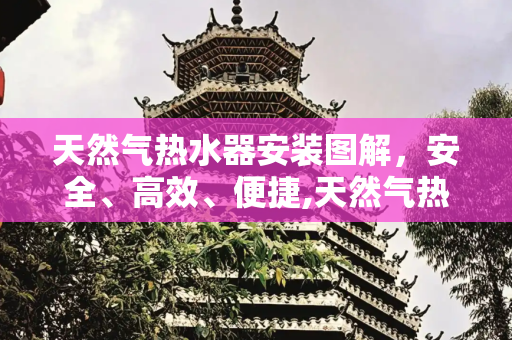 天然气热水器安装图解，安全、高效、便捷,天然气热水器安装图