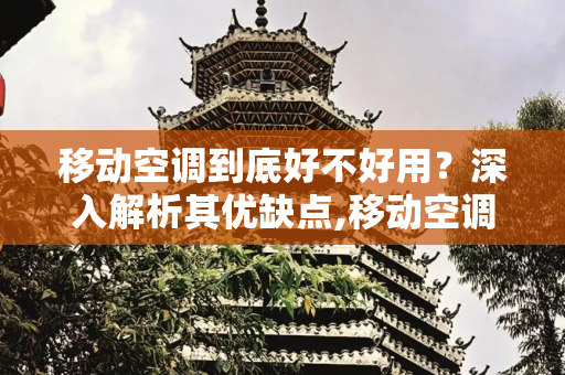移动空调到底好不好用？深入解析其优缺点,移动空调到底好不好用