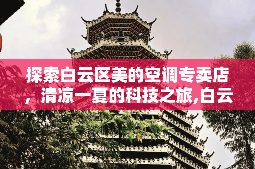 探索白云区美的空调专卖店，清凉一夏的科技之旅,白云区美的空调专卖店
