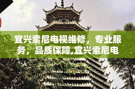 宜兴索尼电视维修，专业服务，品质保障,宜兴索尼电视维修