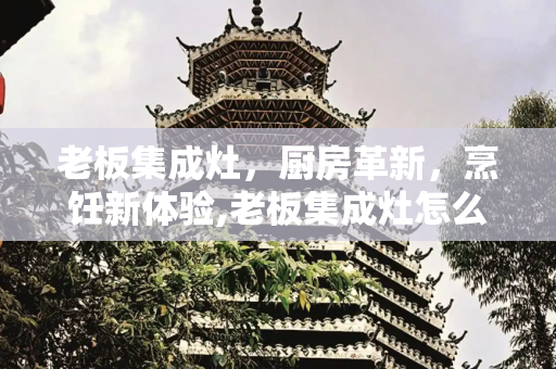 老板集成灶，厨房革新，烹饪新体验,老板集成灶怎么样