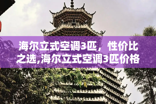 海尔立式空调3匹，性价比之选,海尔立式空调3匹价格