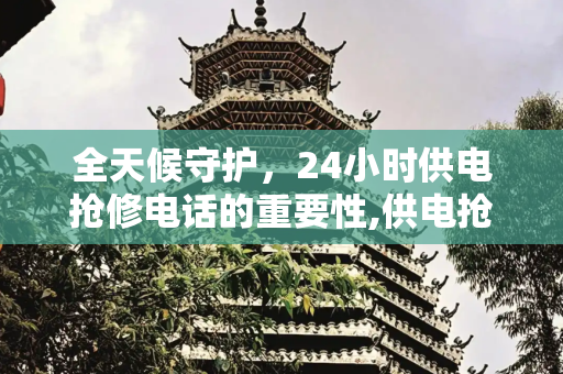 全天候守护，24小时供电抢修电话的重要性,供电抢修电话24小时