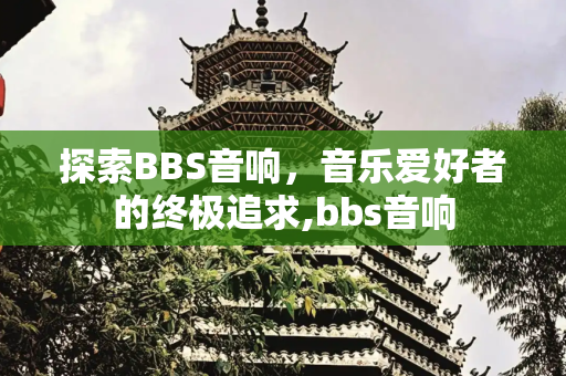 探索BBS音响，音乐爱好者的终极追求,bbs音响