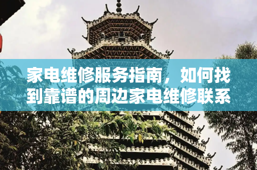 家电维修服务指南，如何找到靠谱的周边家电维修联系方式,周边家电维修联系方式