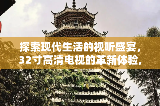 探索现代生活的视听盛宴，32寸高清电视的革新体验,32寸高清电视