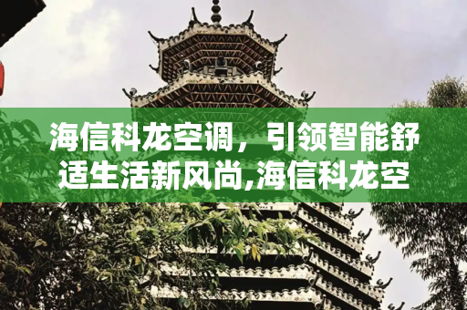 海信科龙空调，引领智能舒适生活新风尚,海信科龙空调