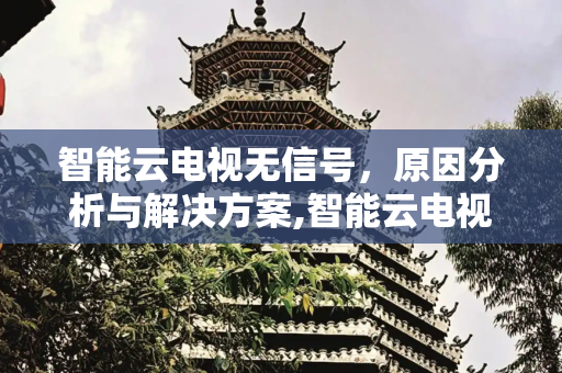 智能云电视无信号，原因分析与解决方案,智能云电视无信号