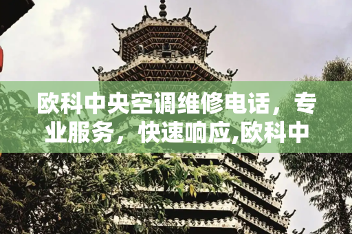 欧科中央空调维修电话，专业服务，快速响应,欧科中央空调维修电话