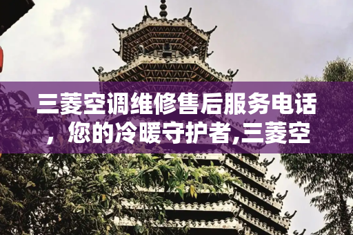 三菱空调维修售后服务电话，您的冷暖守护者,三菱空调维修售后服务电话
