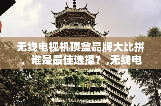 无线电视机顶盒品牌大比拼，谁是最佳选择？,无线电视机顶盒哪个品牌最好
