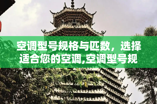 空调型号规格与匹数，选择适合您的空调,空调型号规格与匹数