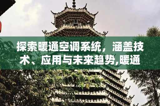 探索暖通空调系统，涵盖技术、应用与未来趋势,暖通空调包括