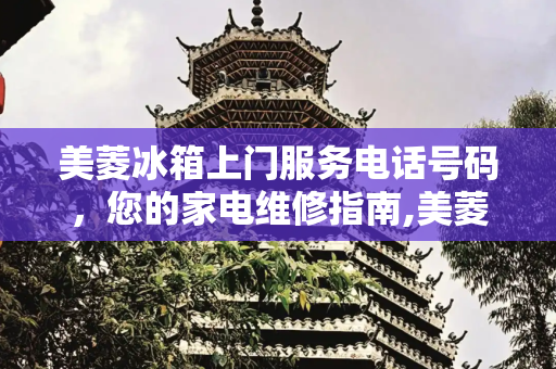 美菱冰箱上门服务电话号码，您的家电维修指南,美菱冰箱上门服务电话号码