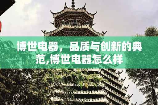 博世电器，品质与创新的典范,博世电器怎么样