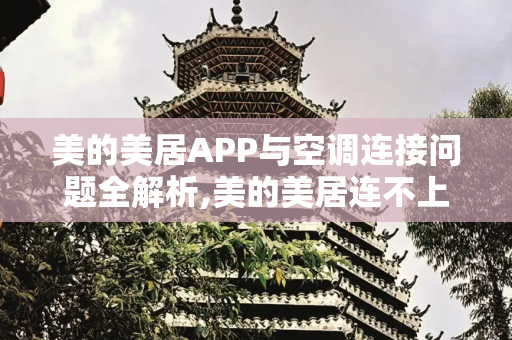 美的美居APP与空调连接问题全解析,美的美居连不上空调