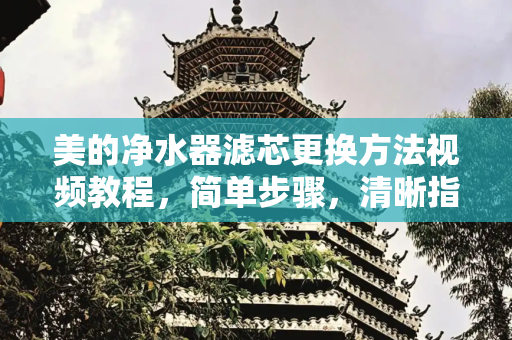 美的净水器滤芯更换方法视频教程，简单步骤，清晰指导,美的净水器滤芯更换方法视频