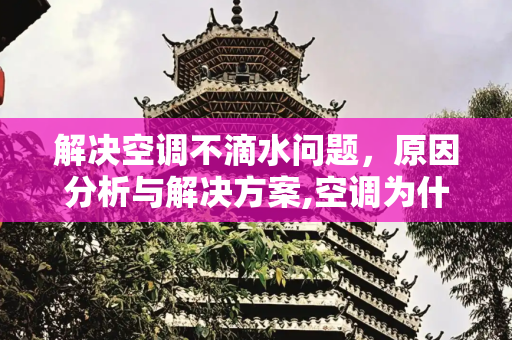解决空调不滴水问题，原因分析与解决方案,空调为什么不滴水怎么办